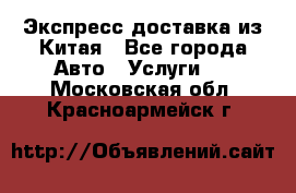 Экспресс доставка из Китая - Все города Авто » Услуги   . Московская обл.,Красноармейск г.